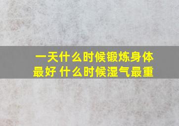 一天什么时候锻炼身体最好 什么时候湿气最重